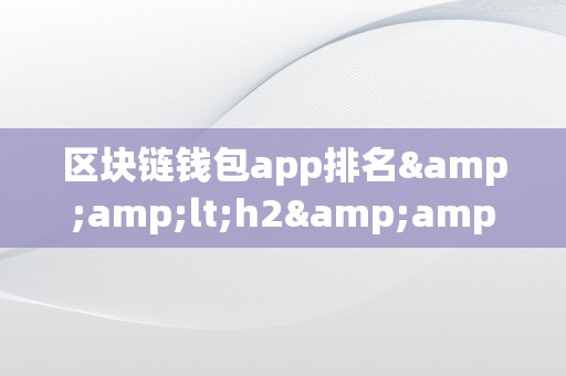 区块链钱包app排名&amp;lt;h2&amp;gt;区块链钱包app排名：揭秘热门应用背后的手艺与立异&amp;lt;/h2&amp;gt;