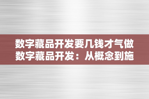 数字藏品开发要几钱才气做数字藏品开发：从概念到施行的费用与手艺挑战