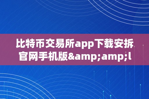 比特币交易所app下载安拆官网手机版&amp;lt;h2&amp;gt;比特币交易所app下载安拆官网手机版&amp;lt;/h2&amp;gt;