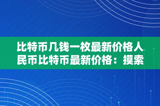 比特币几钱一枚最新价格人民币比特币最新价格：摸索数字货币的将来之路