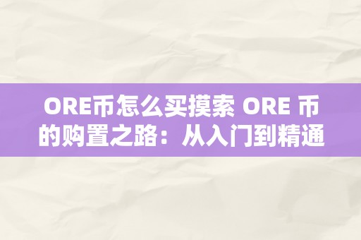 ORE币怎么买摸索 ORE 币的购置之路：从入门到精通