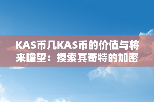 KAS币几KAS币的价值与将来瞻望：摸索其奇特的加密货币潜力