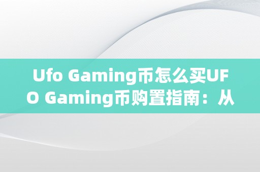 Ufo Gaming币怎么买UFO Gaming币购置指南：从入门到进阶&amp;lt;h2&amp;gt;