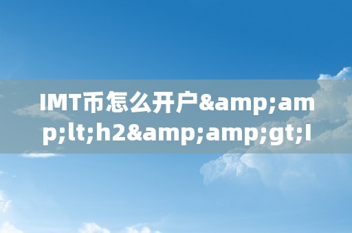 IMT币怎么开户&amp;lt;h2&amp;gt;IMT币开户详解：从入门到精通&amp;lt;/h2&amp;gt;