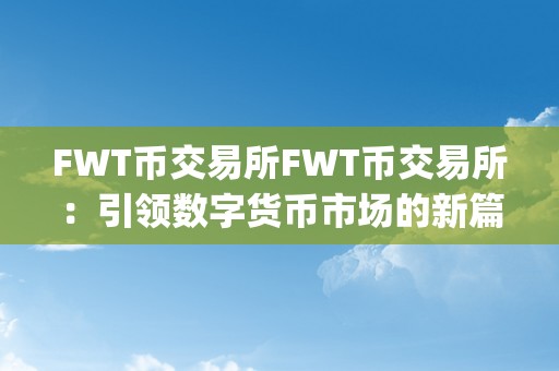 FWT币交易所FWT币交易所：引领数字货币市场的新篇章&amp;lt;h2&amp;gt;币圈新星——FWT币交易所&amp;lt;/h2&amp;gt;