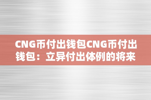 CNG币付出钱包CNG币付出钱包：立异付出体例的将来