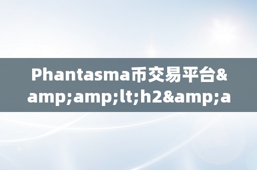 Phantasma币交易平台&amp;lt;h2&amp;gt;Phantasma币交易平台深度解析&amp;lt;/h2&amp;gt;