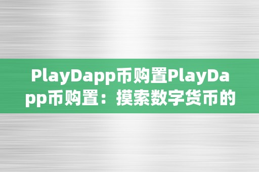 PlayDapp币购置PlayDapp币购置：摸索数字货币的新世界