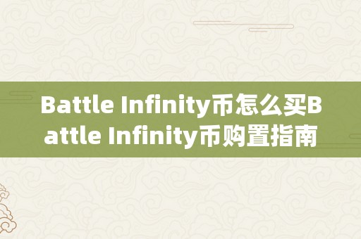 Battle Infinity币怎么买Battle Infinity币购置指南：从入门到进阶的全方位解析