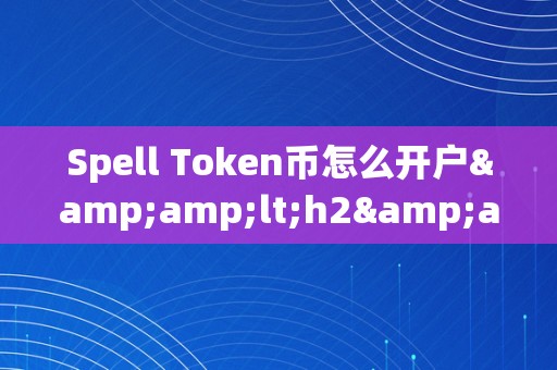 Spell Token币怎么开户&amp;lt;h2&amp;gt; Spell Token币开户详解&amp;lt;/h2&amp;gt;