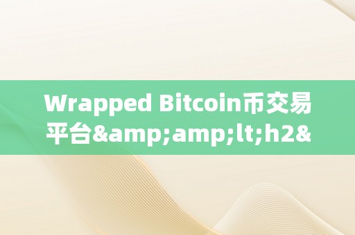 Wrapped Bitcoin币交易平台&amp;lt;h2&amp;gt;Wrapped Bitcoin币交易平台：立异与平安的加密货币交易新篇章&amp;lt;/h2&amp;gt;