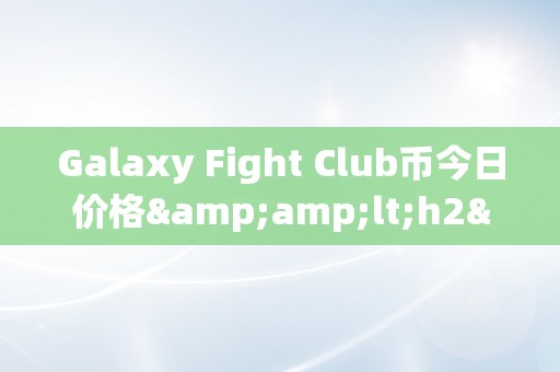 Galaxy Fight Club币今日价格&amp;lt;h2&amp;gt;Galaxy Fight Club币今日价格：深切解析与将来瞻望&amp;lt;/h2&amp;gt;