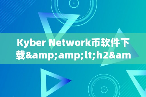 Kyber Network币软件下载&amp;lt;h2&amp;gt;KyberNetwork币软件下载：开启区块链新纪元&amp;lt;/h2&amp;gt;