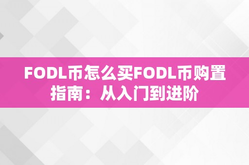 FODL币怎么买FODL币购置指南：从入门到进阶