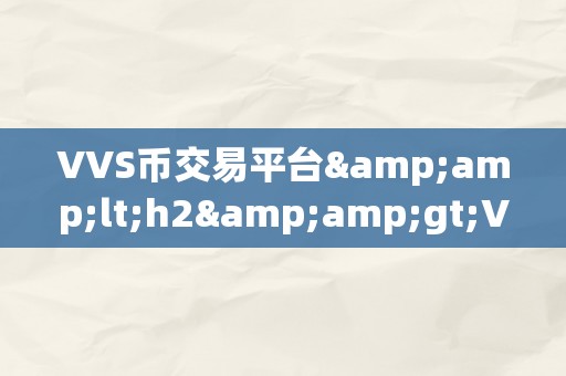 VVS币交易平台&amp;lt;h2&amp;gt;VVS币交易平台：引领将来数字货币交易的新篇章&amp;lt;/h2&amp;gt;