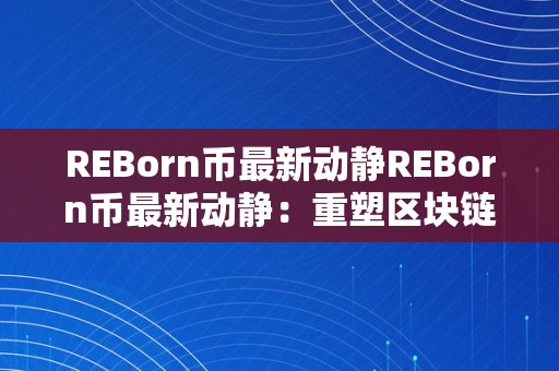 REBorn币最新动静REBorn币最新动静：重塑区块链将来，摸索数字货币的新篇章