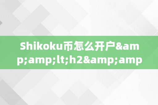 Shikoku币怎么开户&amp;lt;h2&amp;gt;Shikoku币开户的全面指南&amp;lt;/h2&amp;gt;