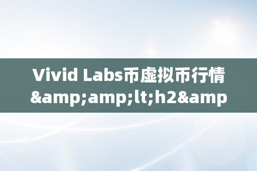 Vivid Labs币虚拟币行情&amp;lt;h2&amp;gt;Vivid Labs币虚拟币行情深度解析&amp;lt;/h2&amp;gt;