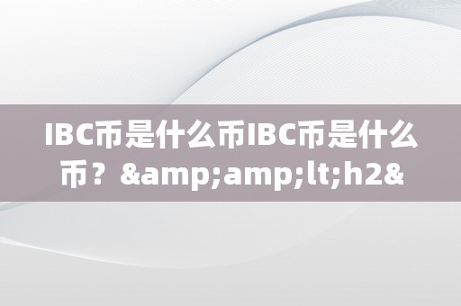 IBC币是什么币IBC币是什么币？&amp;lt;h2&amp;gt;IBC币的布景、特点及将来瞻望&amp;lt;/h2&amp;gt;