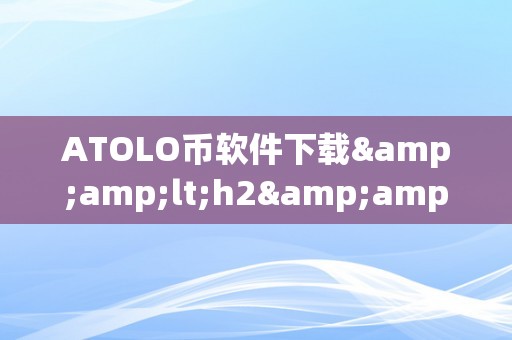 ATOLO币软件下载&amp;lt;h2&amp;gt;ATOLO币软件下载&amp;lt;/h2&amp;gt;