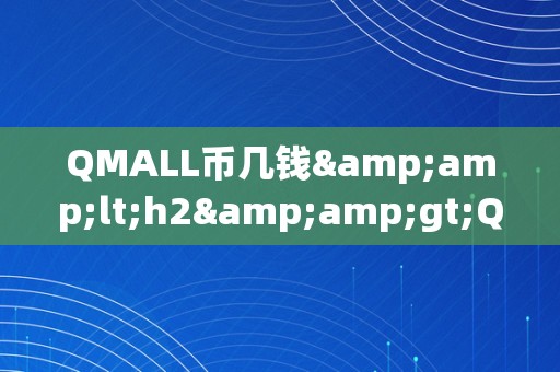 QMALL币几钱&amp;lt;h2&amp;gt;QMALL币的价格颠簸及其市场前景&amp;lt;/h2&amp;gt;