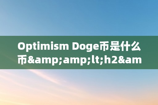 Optimism Doge币是什么币&amp;lt;h2&amp;gt;Optimism Doge币：一种倾覆性的加密货币理念&amp;lt;/h2&amp;gt;