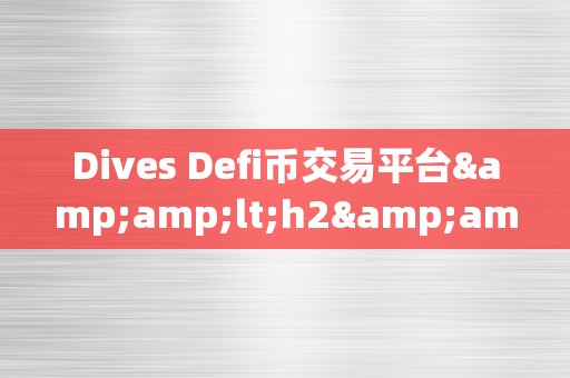 Dives Defi币交易平台&amp;lt;h2&amp;gt;深度摸索：Dives Defi币交易平台详解&amp;lt;/h2&amp;gt;