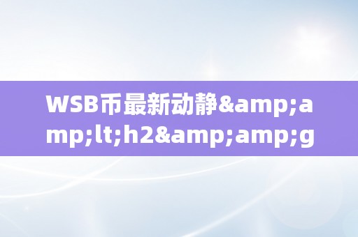 WSB币最新动静&amp;lt;h2&amp;gt;WSB币的最新市场动态与将来瞻望&amp;lt;/h2&amp;gt;