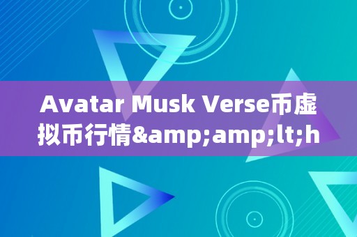 Avatar Musk Verse币虚拟币行情&amp;lt;h2&amp;gt;Avatar Musk与Verse币的虚拟币市场风云&amp;lt;/h2&amp;gt;