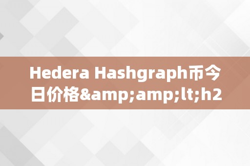 Hedera Hashgraph币今日价格&amp;lt;h2&amp;gt;Hedera Hashgraph币今日价格：区块链手艺的将来与价值&amp;lt;/h2&amp;gt;