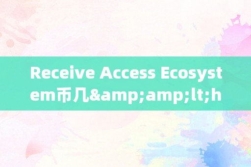 Receive Access Ecosystem币几&amp;lt;h2&amp;gt;领受生态系统中的币种数量&amp;lt;/h2&amp;gt;