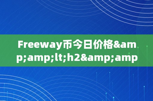 Freeway币今日价格&amp;lt;h2&amp;gt;Freeway币今日价格：一场数字货币市场的风云幻化&amp;lt;/h2&amp;gt;