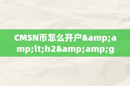 CMSN币怎么开户&amp;lt;h2&amp;gt;CMSN币开户详解&amp;lt;/h2&amp;gt;