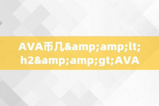 AVA币几&amp;lt;h2&amp;gt;AVA币的将来价值：摸索其增长潜力&amp;lt;/h2&amp;gt;