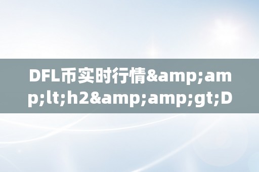 DFL币实时行情&amp;lt;h2&amp;gt;DFL币实时行情深度解析&amp;lt;/h2&amp;gt;