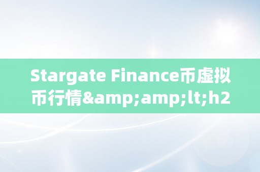 Stargate Finance币虚拟币行情&amp;lt;h2&amp;gt;Stargate Finance币虚拟币行情深度解析&amp;lt;/h2&amp;gt;