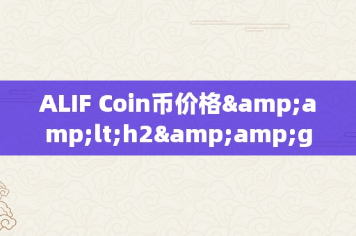 ALIF Coin币价格&amp;lt;h2&amp;gt;ALIF Coin币价格的影响因素及市场动态阐发&amp;lt;/h2&amp;gt;