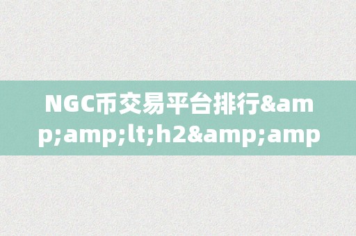 NGC币交易平台排行&amp;lt;h2&amp;gt;NGC币交易平台排行：摸索数字货币市场的将来之星&amp;lt;/h2&amp;gt;