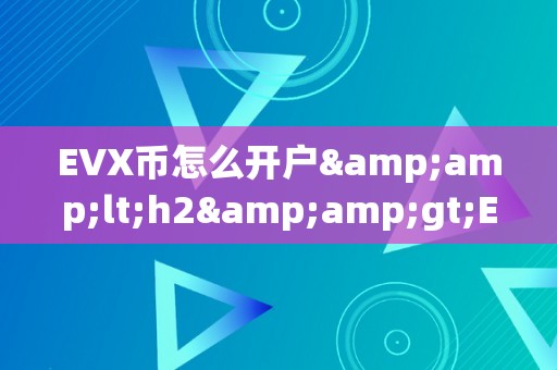 EVX币怎么开户&amp;lt;h2&amp;gt;EVX币开户详解：从入门到精通&amp;lt;/h2&amp;gt;