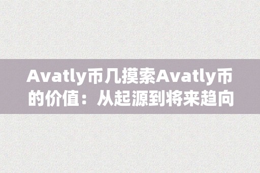 Avatly币几摸索Avatly币的价值：从起源到将来趋向的深度解析