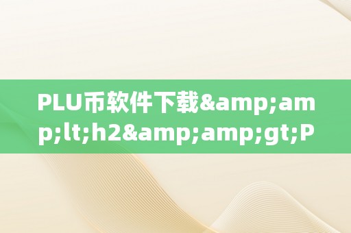 PLU币软件下载&amp;lt;h2&amp;gt;PLU币软件下载：揭秘区块链手艺的新篇章&amp;lt;/h2&amp;gt;