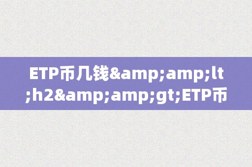 ETP币几钱&amp;lt;h2&amp;gt;ETP币的价格颠簸及其影响因素&amp;lt;/h2&amp;gt;