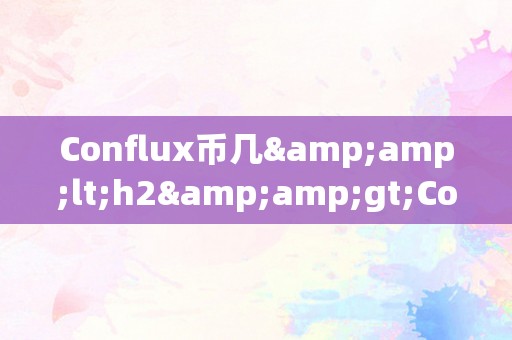 Conflux币几&amp;lt;h2&amp;gt;Conflux币的将来瞻望&amp;lt;/h2&amp;gt;