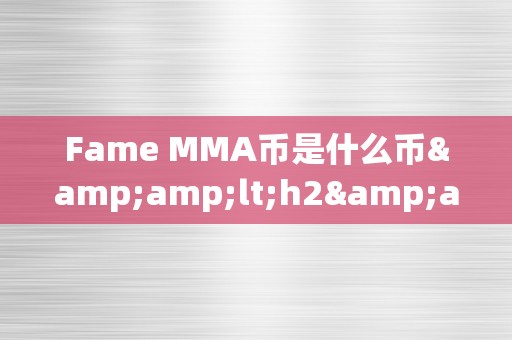 Fame MMA币是什么币&amp;lt;h2&amp;gt;Fame MMA币：引领加密货币新纪元&amp;lt;/h2&amp;gt;