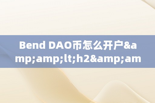 Bend DAO币怎么开户&amp;lt;h2&amp;gt;Bend DAO币开户详解&amp;lt;/h2&amp;gt;