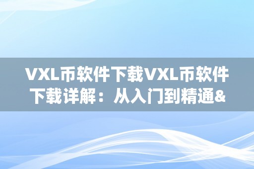 VXL币软件下载VXL币软件下载详解：从入门到精通&amp;lt;h2&amp;gt;VXL币软件下载概述&amp;lt;/h2&amp;gt;