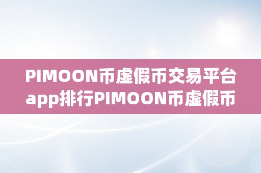 PIMOON币虚假币交易平台app排行PIMOON币虚假币交易平台app排行：揭秘虚幻泡沫，警觉投资陷阱