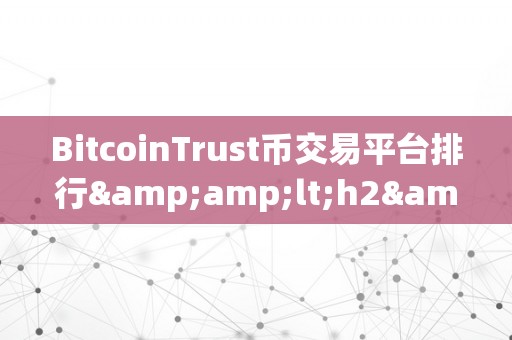 BitcoinTrust币交易平台排行&amp;lt;h2&amp;gt;BitcoinTrust币交易平台排行：揭秘市场新宠&amp;lt;/h2&amp;gt;