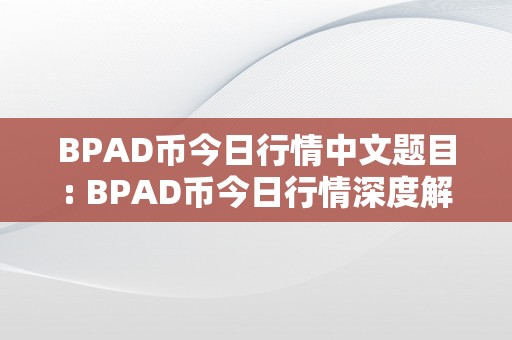 BPAD币今日行情中文题目: BPAD币今日行情深度解析：市场动态、价值潜力与将来瞻望