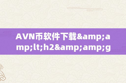 AVN币软件下载&amp;lt;h2&amp;gt;AVN币软件下载&amp;lt;/h2&amp;gt;